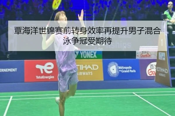 覃海洋世锦赛前转身效率再提升男子混合泳争冠受期待